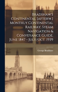 Front cover_Bradshaw's Continental [afterw.] Monthly Continental Railway, Steam Navigation & Conveyance Guide. June 1847 - July/oct. 1939