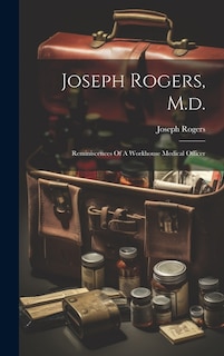 Joseph Rogers, M.d.: Reminiscences Of A Workhouse Medical Officer