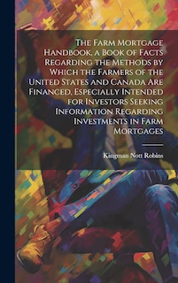 Front cover_The Farm Mortgage Handbook, a Book of Facts Regarding the Methods by Which the Farmers of the United States and Canada are Financed, Especially Intended for Investors Seeking Information Regarding Investments in Farm Mortgages