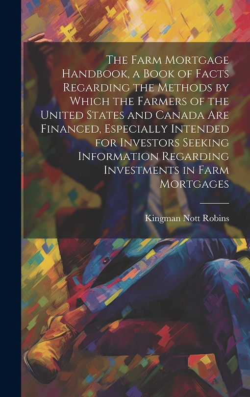 Front cover_The Farm Mortgage Handbook, a Book of Facts Regarding the Methods by Which the Farmers of the United States and Canada are Financed, Especially Intended for Investors Seeking Information Regarding Investments in Farm Mortgages