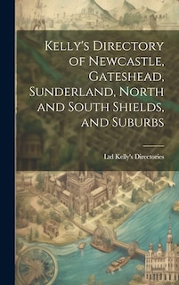 Front cover_Kelly's Directory of Newcastle, Gateshead, Sunderland, North and South Shields, and Suburbs