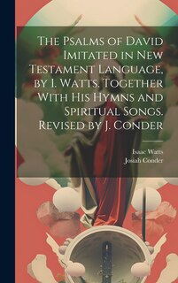 Couverture_The Psalms of David Imitated in New Testament Language, by I. Watts. Together With His Hymns and Spiritual Songs. Revised by J. Conder