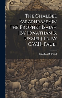 Couverture_The Chaldee Paraphrase On the Prophet Isaiah [By Jonathan B. Uzziel] Tr. by C.W.H. Pauli