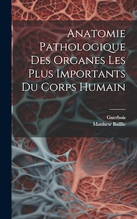 Couverture_Anatomie Pathologique Des Organes Les Plus Importants Du Corps Humain