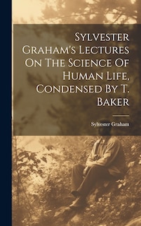 Front cover_Sylvester Graham's Lectures On The Science Of Human Life, Condensed By T. Baker