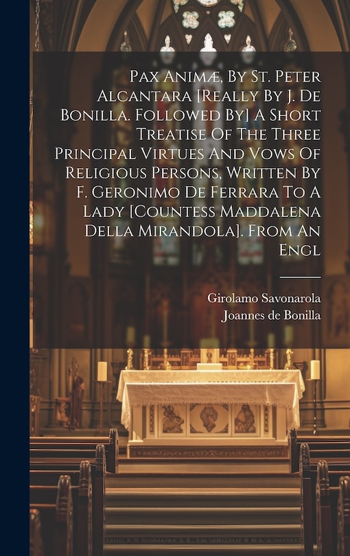 Front cover_Pax Animæ, By St. Peter Alcantara [really By J. De Bonilla. Followed By] A Short Treatise Of The Three Principal Virtues And Vows Of Religious Persons, Written By F. Geronimo De Ferrara To A Lady [countess Maddalena Della Mirandola]. From An Engl