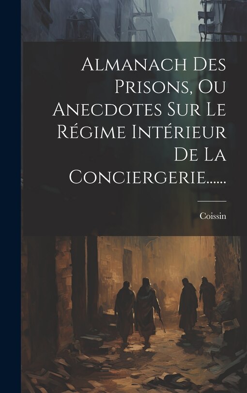 Front cover_Almanach Des Prisons, Ou Anecdotes Sur Le Régime Intérieur De La Conciergerie......