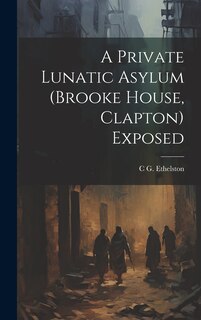 Couverture_A Private Lunatic Asylum (brooke House, Clapton) Exposed