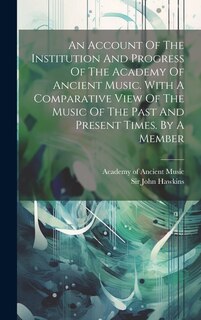 Front cover_An Account Of The Institution And Progress Of The Academy Of Ancient Music. With A Comparative View Of The Music Of The Past And Present Times. By A Member
