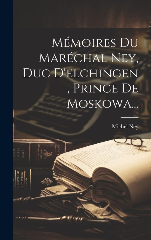 Front cover_Mémoires Du Maréchal Ney, Duc D'elchingen, Prince De Moskowa...