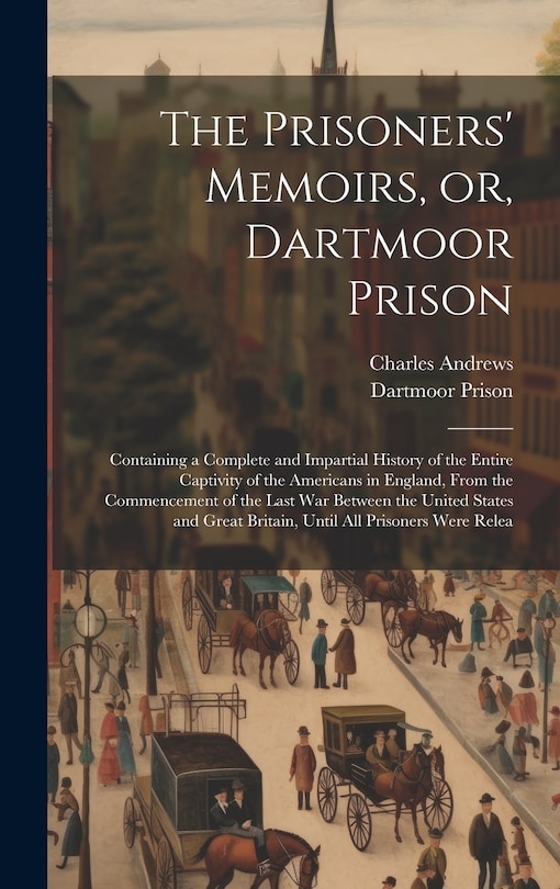 Front cover_The Prisoners' Memoirs, or, Dartmoor Prison; Containing a Complete and Impartial History of the Entire Captivity of the Americans in England, From the Commencement of the Last war Between the United States and Great Britain, Until all Prisoners Were Relea