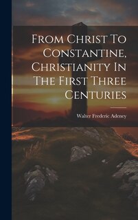 Front cover_From Christ To Constantine, Christianity In The First Three Centuries