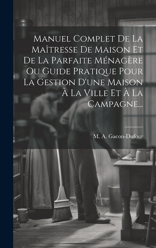 Front cover_Manuel Complet De La Maîtresse De Maison Et De La Parfaite Ménagère Ou Guide Pratique Pour La Gestion D'une Maison À La Ville Et À La Campagne...