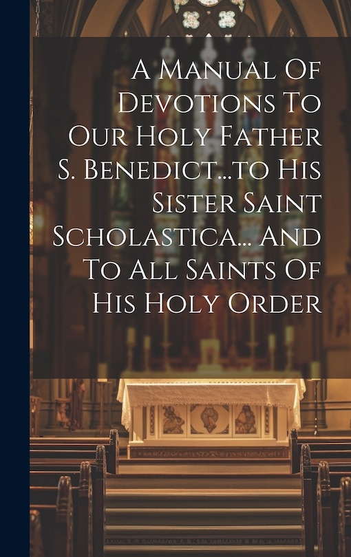 Front cover_A Manual Of Devotions To Our Holy Father S. Benedict...to His Sister Saint Scholastica... And To All Saints Of His Holy Order