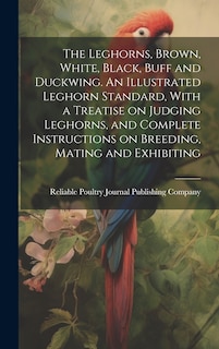 Front cover_The Leghorns, Brown, White, Black, Buff and Duckwing. An Illustrated Leghorn Standard, With a Treatise on Judging Leghorns, and Complete Instructions on Breeding, Mating and Exhibiting