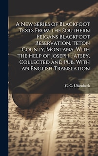Front cover_A new Series of Blackfoot Texts From the Southern Peigans Blackfoot Reservation, Teton County, Montana, With the Help of Joseph Tatsey, Collected and pub. With an English Translation
