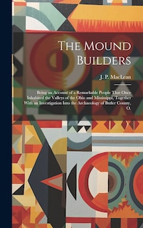 Front cover_The Mound Builders; Being an Account of a Remarkable People That Once Inhabited the Valleys of the Ohio and Mississippi, Together With an Investigation Into the Archaeology of Butler County, O.