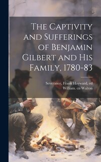 The Captivity and Sufferings of Benjamin Gilbert and his Family, 1780-83