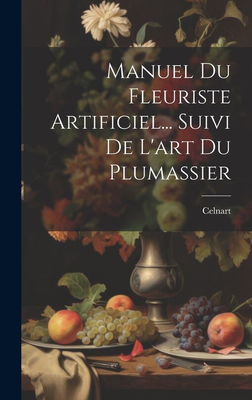 Couverture_Manuel Du Fleuriste Artificiel... Suivi De L'art Du Plumassier
