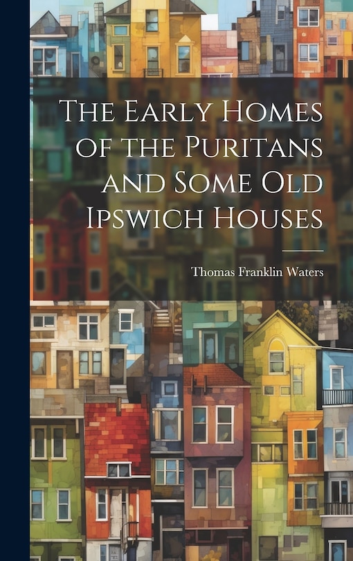 Front cover_The Early Homes of the Puritans and Some Old Ipswich Houses