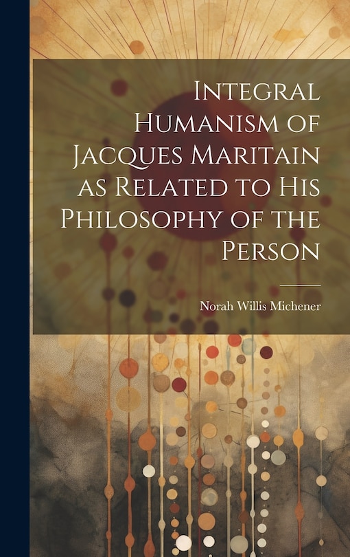 Couverture_Integral Humanism of Jacques Maritain as Related to his Philosophy of the Person