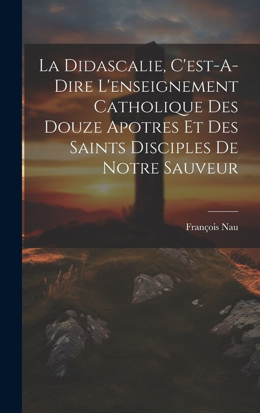 Front cover_La Didascalie, C'est-A-Dire L'enseignement Catholique Des Douze Apotres Et Des Saints Disciples De Notre Sauveur