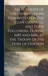 Front cover_An Account of the Depredations Committed On the Clan Campbell, and Their Followers, During 1685 and 1686, by the Troops of the Duke of Gordon