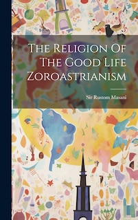 Front cover_The Religion Of The Good Life Zoroastrianism