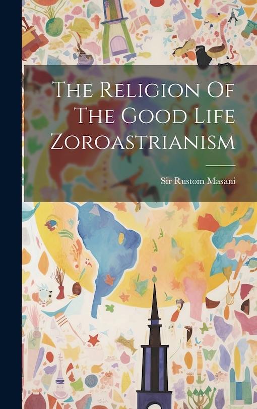 Front cover_The Religion Of The Good Life Zoroastrianism