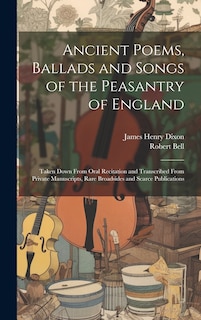 Ancient Poems, Ballads and Songs of the Peasantry of England: Taken Down From Oral Recitation and Transcribed From Private Manuscripts, Rare Broadsides and Scarce Publications