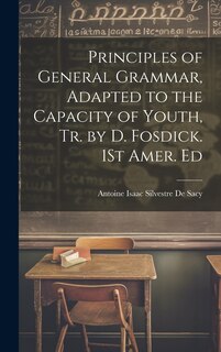 Couverture_Principles of General Grammar, Adapted to the Capacity of Youth, Tr. by D. Fosdick. 1St Amer. Ed