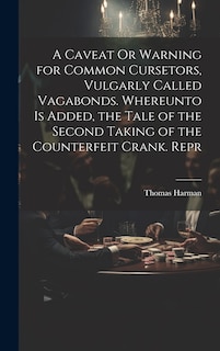 Front cover_A Caveat Or Warning for Common Cursetors, Vulgarly Called Vagabonds. Whereunto Is Added, the Tale of the Second Taking of the Counterfeit Crank. Repr
