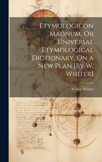 Front cover_Etymologicon Magnum, Or Universal Etymological Dictionary, On a New Plan [By W. Whiter]
