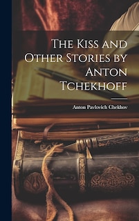Front cover_The Kiss and Other Stories by Anton Tchekhoff