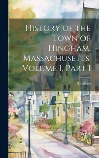 Couverture_History of the Town of Hingham, Massachusetts, Volume 1, part 1