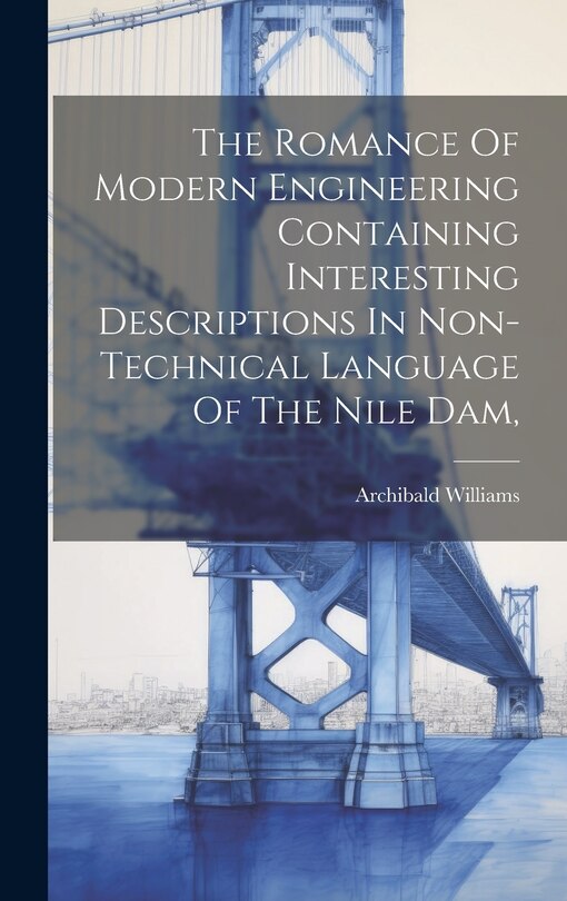Couverture_The Romance Of Modern Engineering Containing Interesting Descriptions In Non-technical Language Of The Nile Dam,