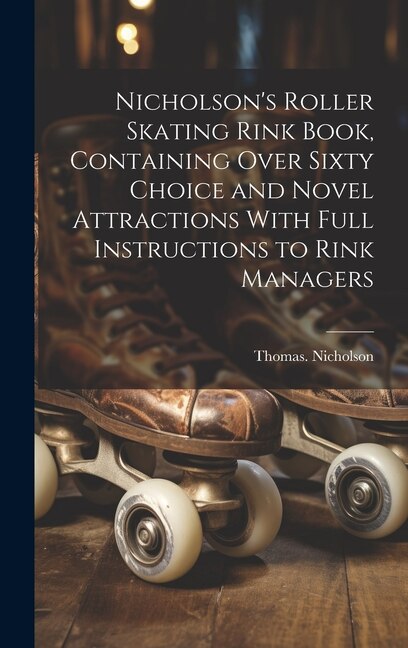Front cover_Nicholson's Roller Skating Rink Book, Containing Over Sixty Choice and Novel Attractions With Full Instructions to Rink Managers