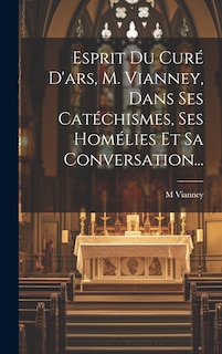 Couverture_Esprit Du Curé D'ars, M. Vianney, Dans Ses Catéchismes, Ses Homélies Et Sa Conversation...