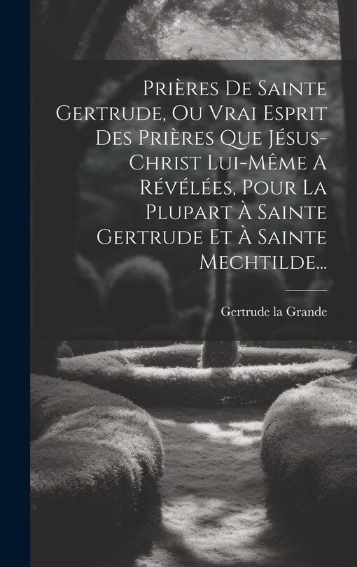Couverture_Prières De Sainte Gertrude, Ou Vrai Esprit Des Prières Que Jésus-christ Lui-même A Révélées, Pour La Plupart À Sainte Gertrude Et À Sainte Mechtilde...