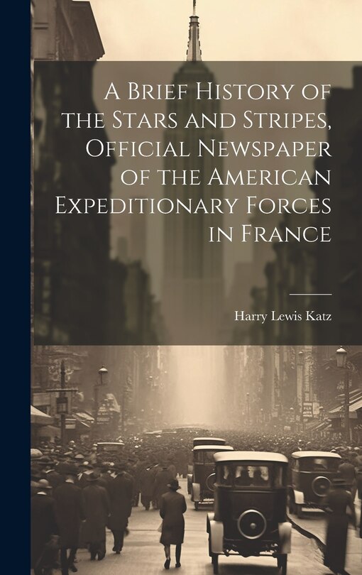 Front cover_A Brief History of the Stars and Stripes, Official Newspaper of the American Expeditionary Forces in France