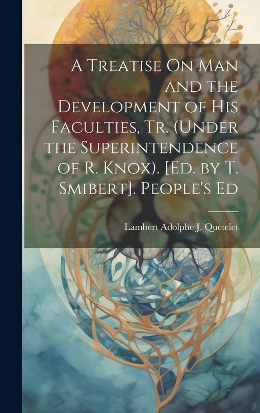 Couverture_A Treatise On Man and the Development of His Faculties, Tr. (Under the Superintendence of R. Knox). [Ed. by T. Smibert]. People's Ed