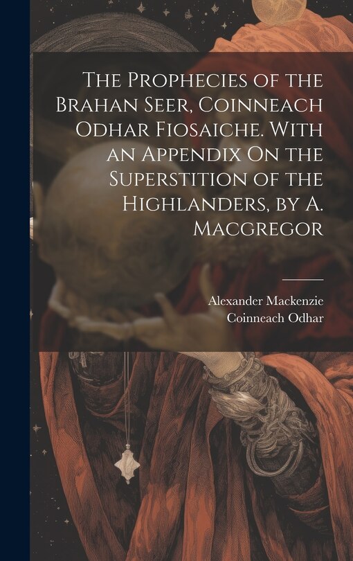 Couverture_The Prophecies of the Brahan Seer, Coinneach Odhar Fiosaiche. With an Appendix On the Superstition of the Highlanders, by A. Macgregor