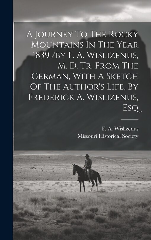Front cover_A Journey To The Rocky Mountains In The Year 1839 /by F. A. Wislizenus, M. D. Tr. From The German, With A Sketch Of The Author's Life, By Frederick A. Wislizenus, Esq