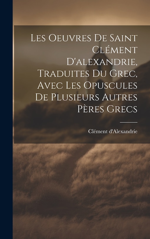 Couverture_Les Oeuvres De Saint Clément D'alexandrie, Traduites Du Grec, Avec Les Opuscules De Plusieurs Autres Pères Grecs