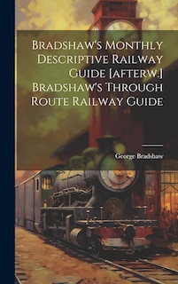 Front cover_Bradshaw's Monthly Descriptive Railway Guide [afterw.] Bradshaw's Through Route Railway Guide