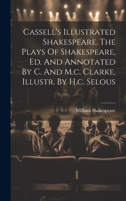 Couverture_Cassell's Illustrated Shakespeare. The Plays Of Shakespeare, Ed. And Annotated By C. And M.c. Clarke, Illustr. By H.c. Selous
