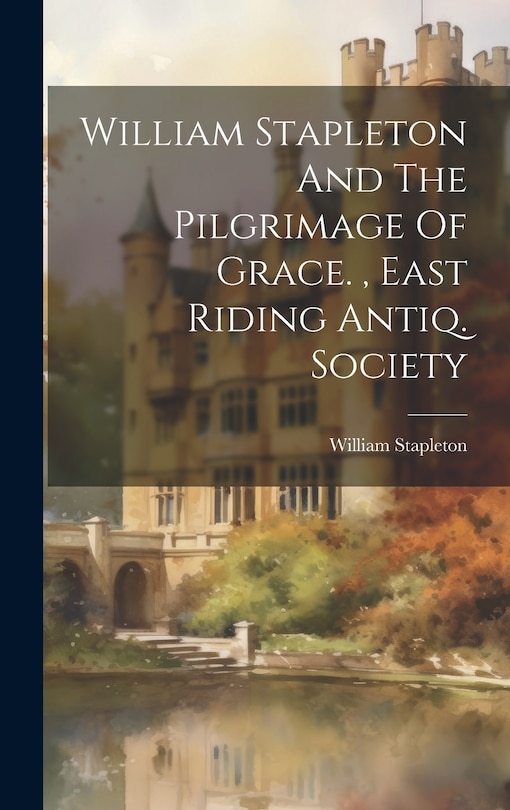 Front cover_William Stapleton And The Pilgrimage Of Grace., East Riding Antiq. Society