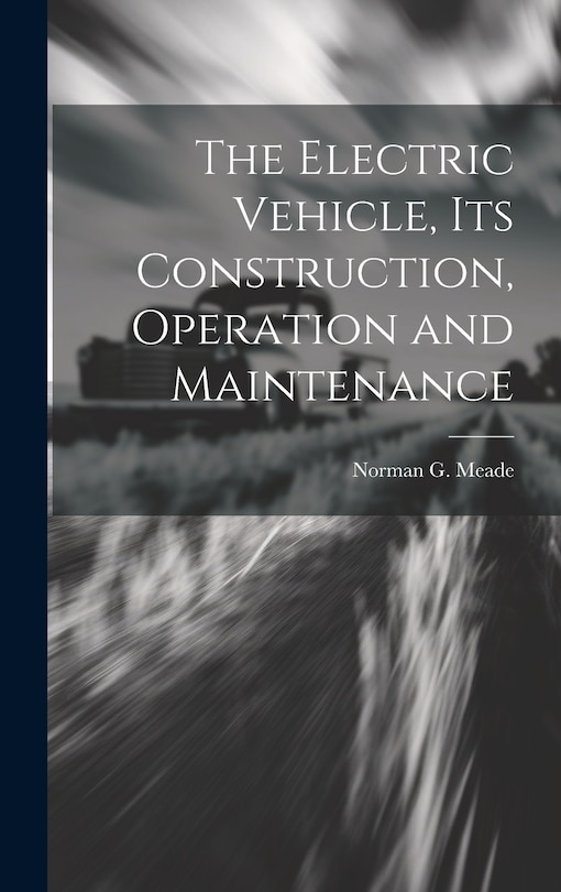 Front cover_The Electric Vehicle, Its Construction, Operation and Maintenance