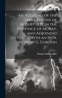 An Account of the Great Floods of August 1829, in the Province of Moray, and Adjoining Districts. With an Intr. Note by G. Gordon