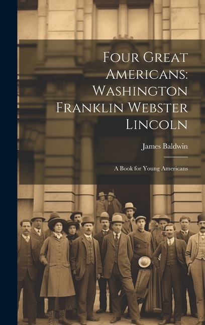 Four Great Americans: Washington Franklin Webster Lincoln: A Book for Young Americans